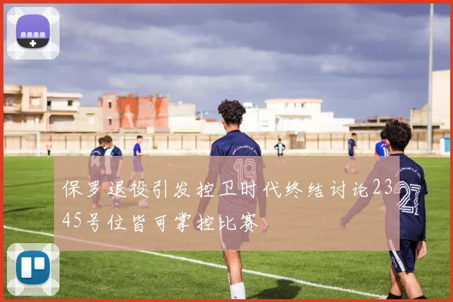 保罗退役引发控卫时代终结讨论2345号位皆可掌控比赛
