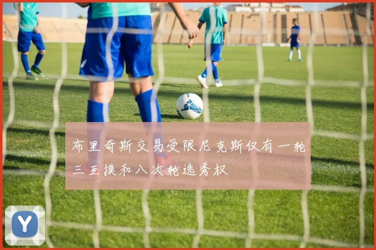 布里奇斯交易受限尼克斯仅有一轮三互换和八次轮选秀权