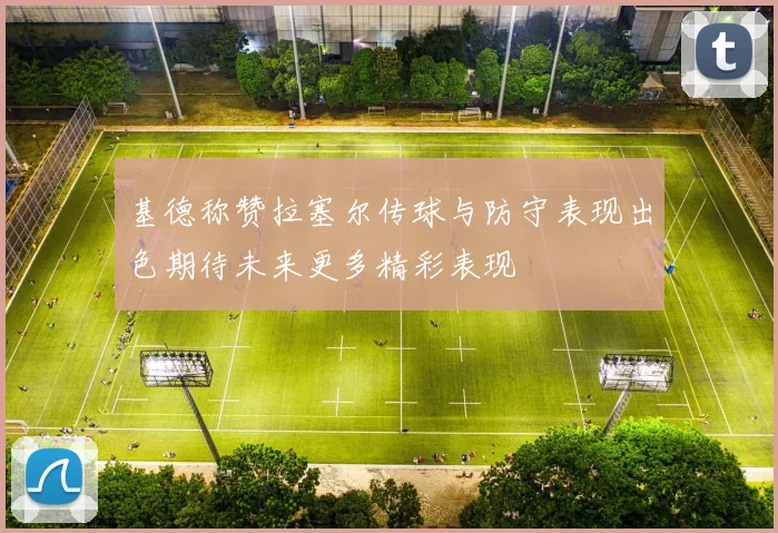 基德称赞拉塞尔传球与防守表现出色期待未来更多精彩表现