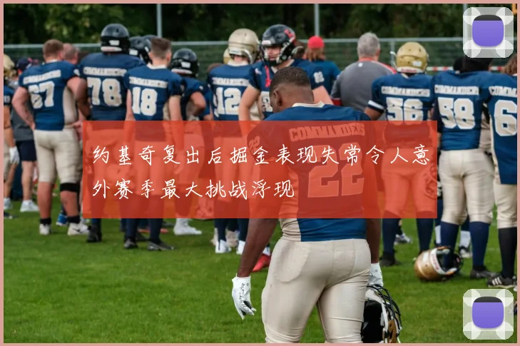 约基奇复出后掘金表现失常令人意外赛季最大挑战浮现