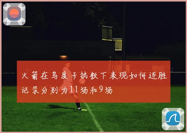 火箭在乌度卡执教下表现如何连胜记录分别为11场和9场