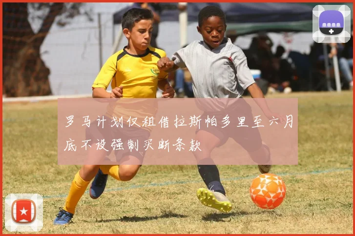 罗马计划仅租借拉斯帕多里至六月底不设强制买断条款