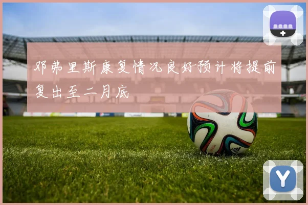 邓弗里斯康复情况良好预计将提前复出至二月底