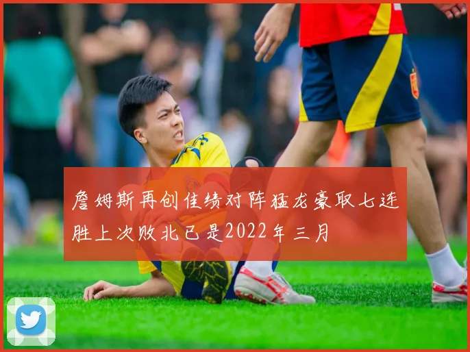 詹姆斯再创佳绩对阵猛龙豪取七连胜上次败北已是2022年三月