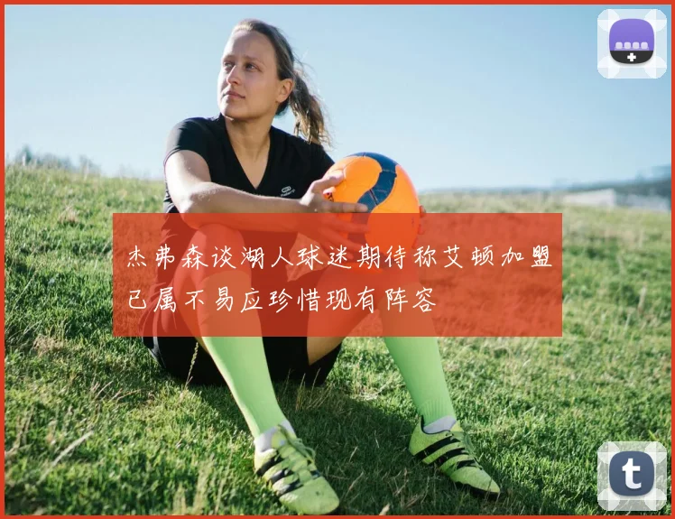 杰弗森谈湖人球迷期待称艾顿加盟已属不易应珍惜现有阵容