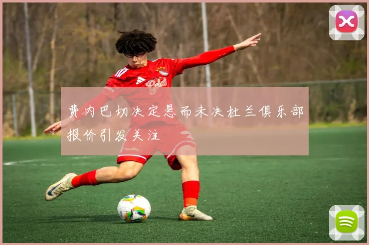 费内巴切决定悬而未决杜兰俱乐部报价引发关注