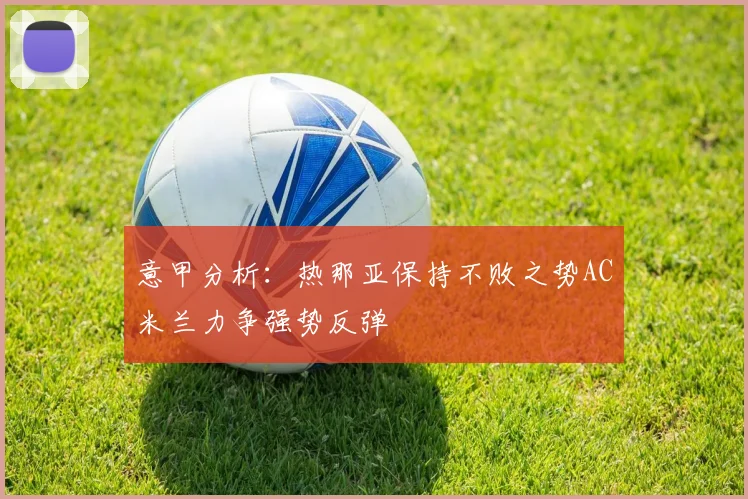 意甲分析：热那亚保持不败之势AC米兰力争强势反弹