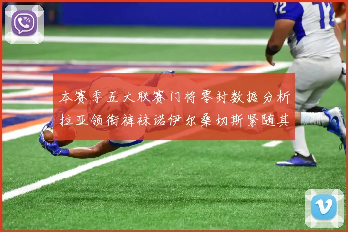 本赛季五大联赛门将零封数据分析拉亚领衔裤袜诺伊尔桑切斯紧随其后