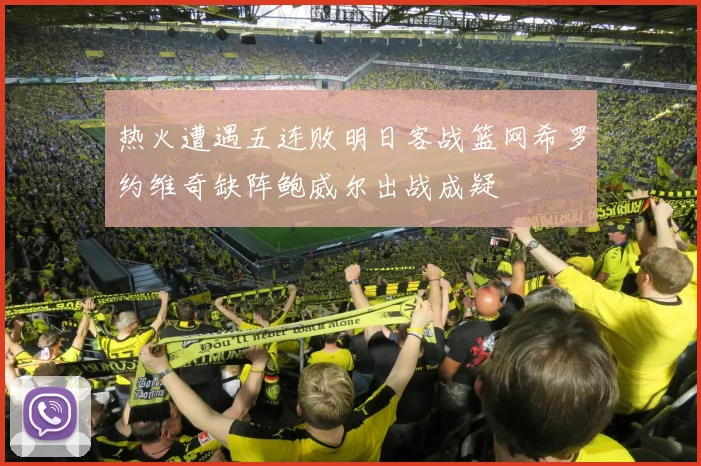 热火遭遇五连败明日客战篮网希罗约维奇缺阵鲍威尔出战成疑